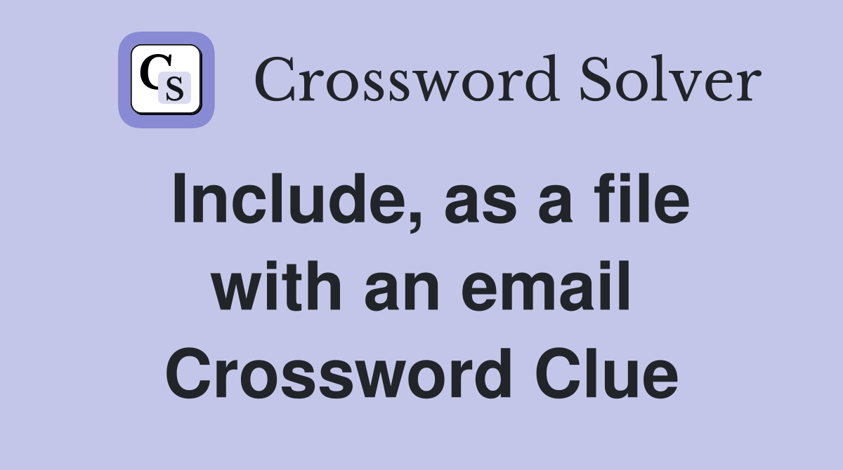 Include, as a file with an email Crossword Clue