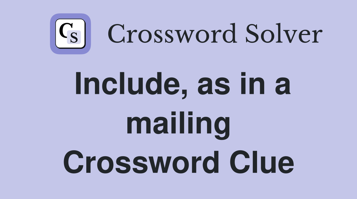 Include, as in a mailing Crossword Clue