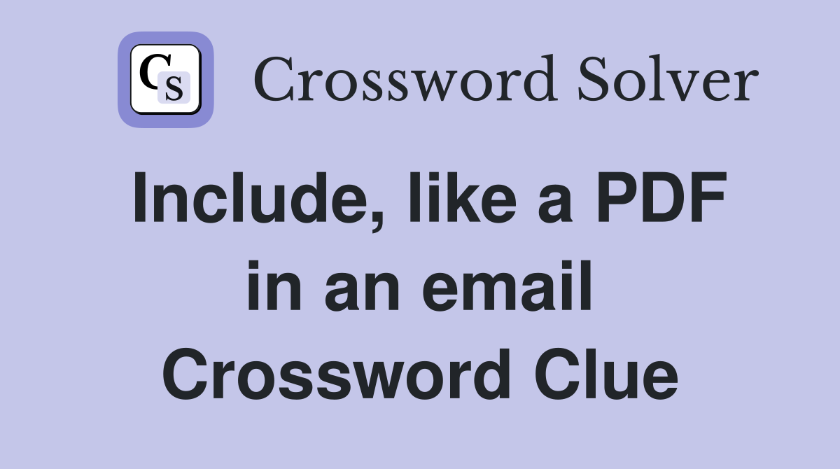 Include, like a PDF in an email Crossword Clue