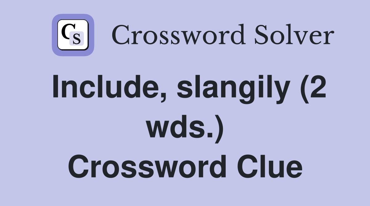 Include, slangily (2 wds.) Crossword Clue