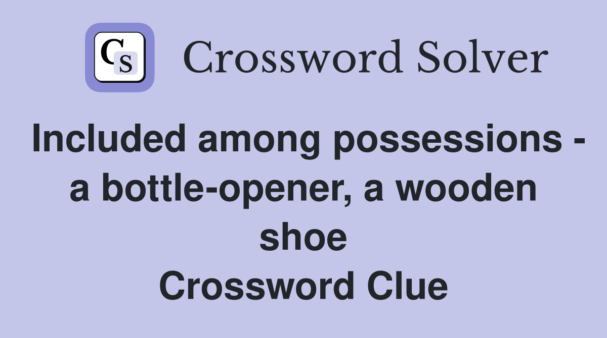 Included among possessions - a bottle-opener, a wooden shoe Crossword Clue