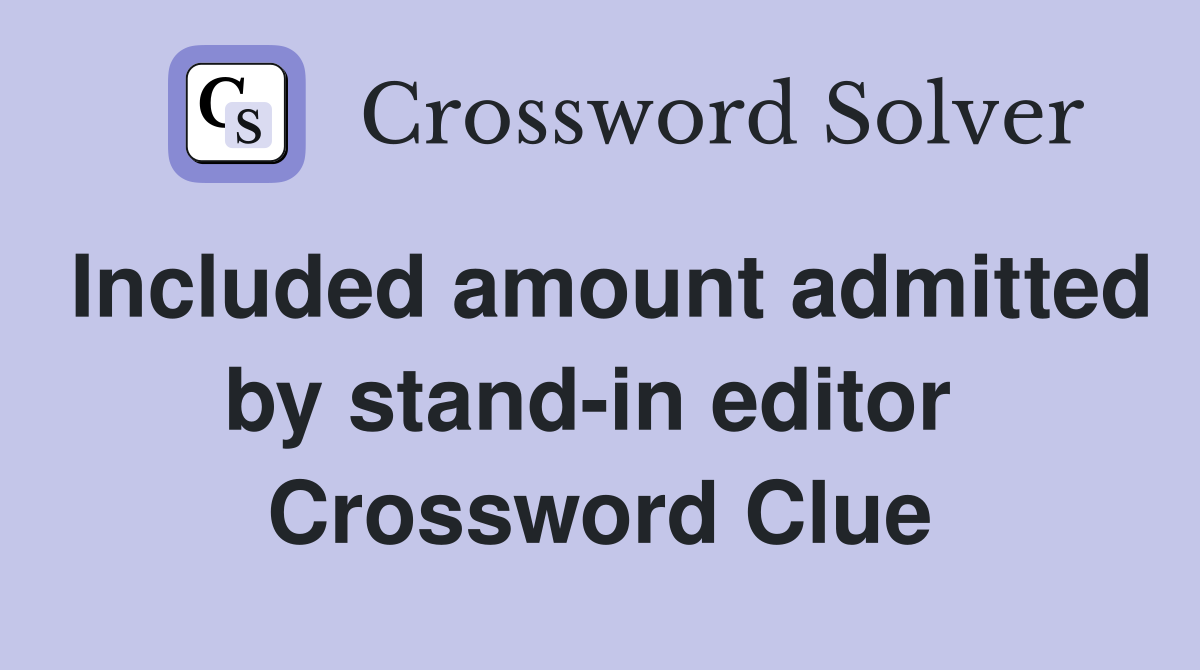 Included amount admitted by stand-in editor  Crossword Clue