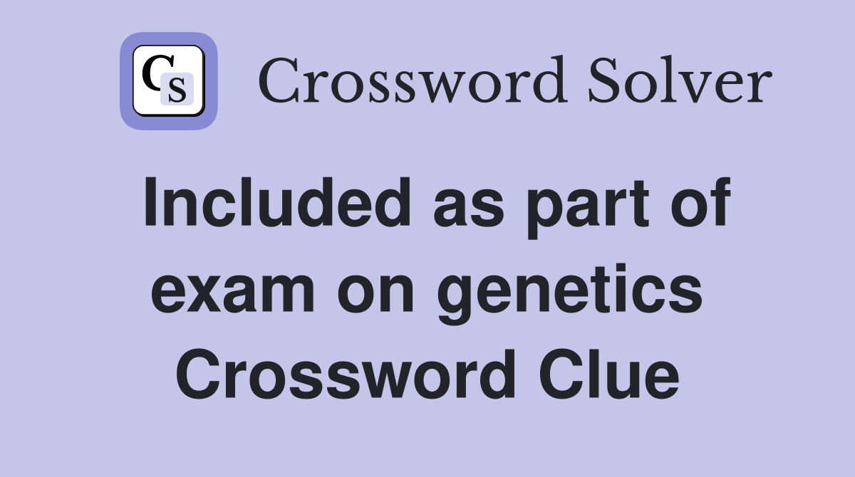 Included as part of exam on genetics Crossword Clue