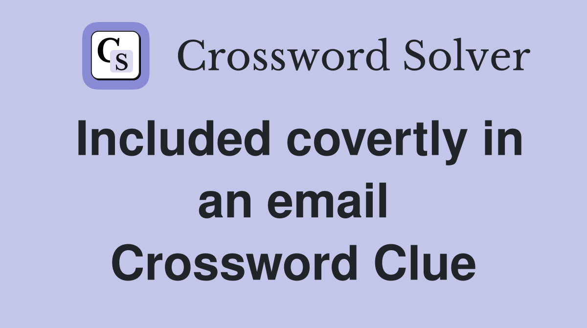 Included covertly in an email Crossword Clue
