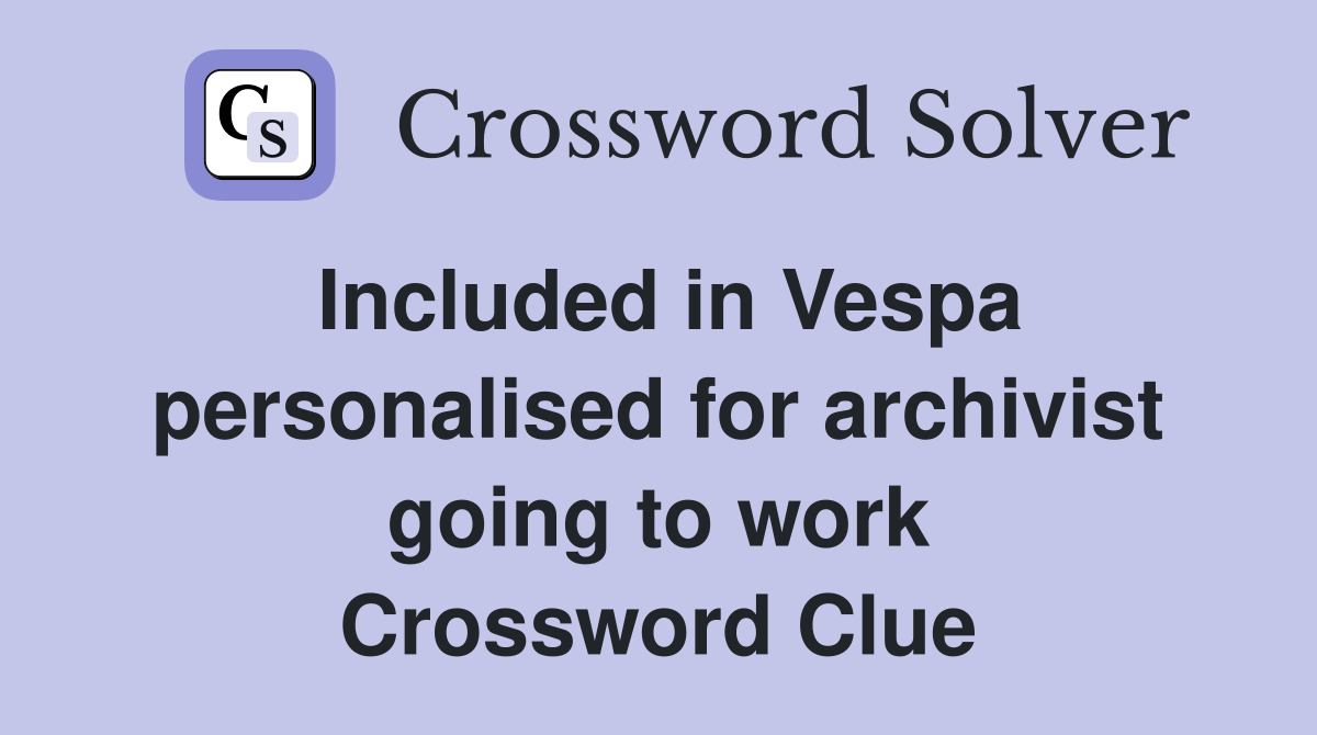 Included in Vespa personalised for archivist going to work Crossword Clue