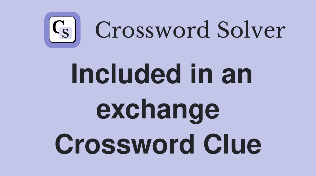 Included in an exchange Crossword Clue