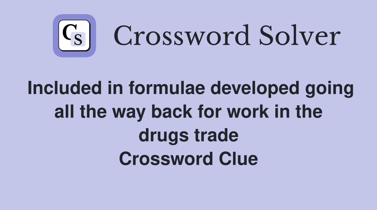 Included in formulae developed going all the way back for work in the drugs trade Crossword Clue