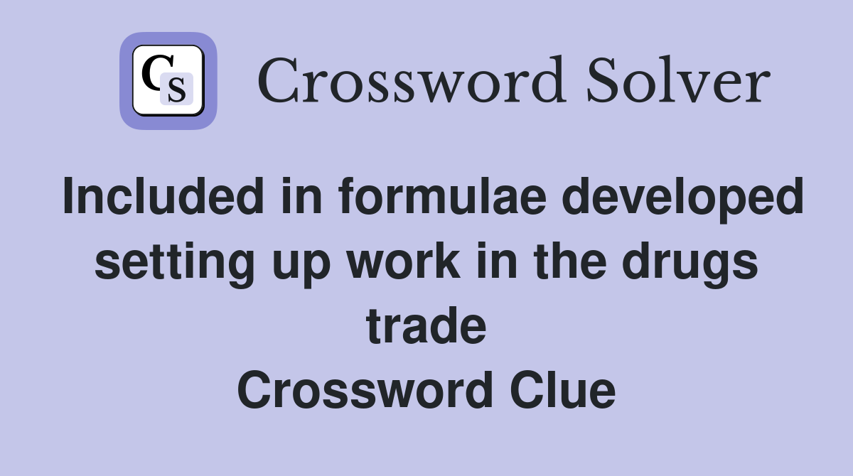 Included in formulae developed setting up work in the drugs trade Crossword Clue