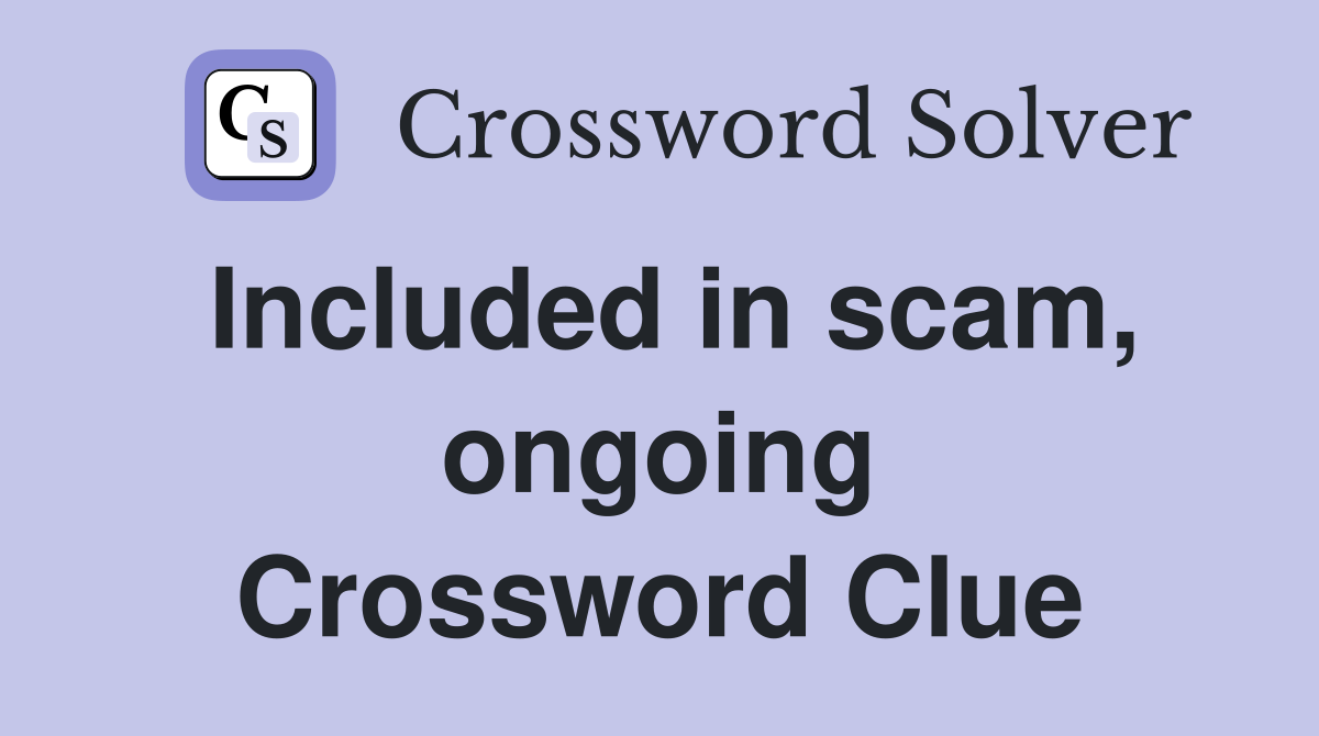 Included in scam, ongoing Crossword Clue