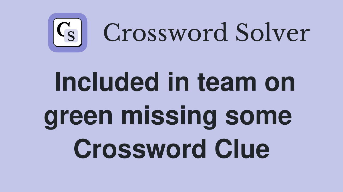 Included in team on green missing some  Crossword Clue