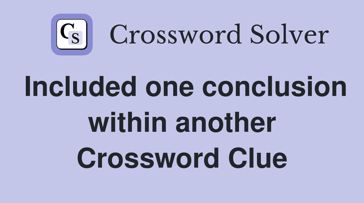 Included one conclusion within another Crossword Clue