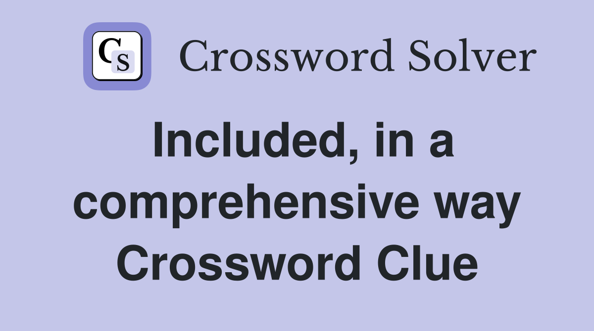 Included, in a comprehensive way Crossword Clue
