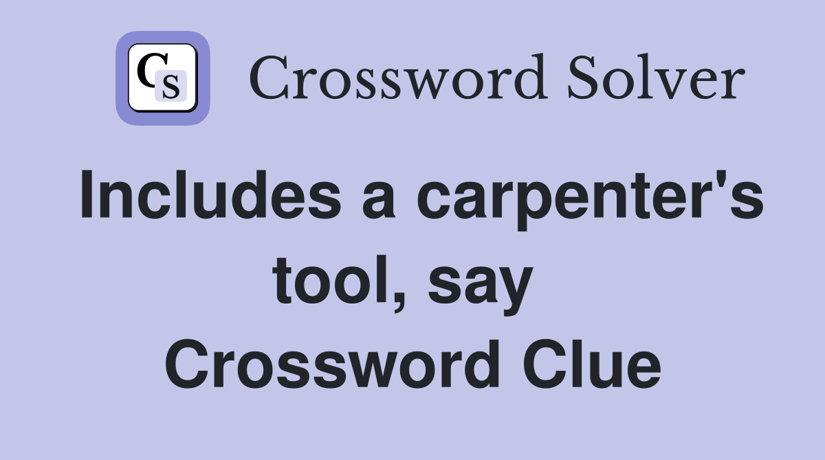 Includes a carpenter's tool, say  Crossword Clue