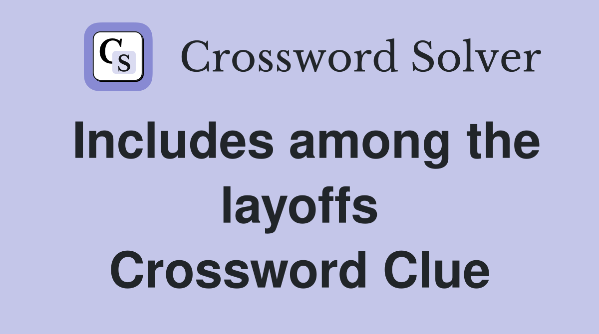 Includes among the layoffs Crossword Clue
