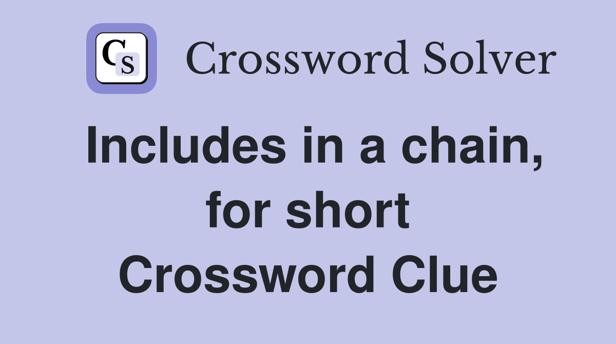 Includes in a chain, for short Crossword Clue