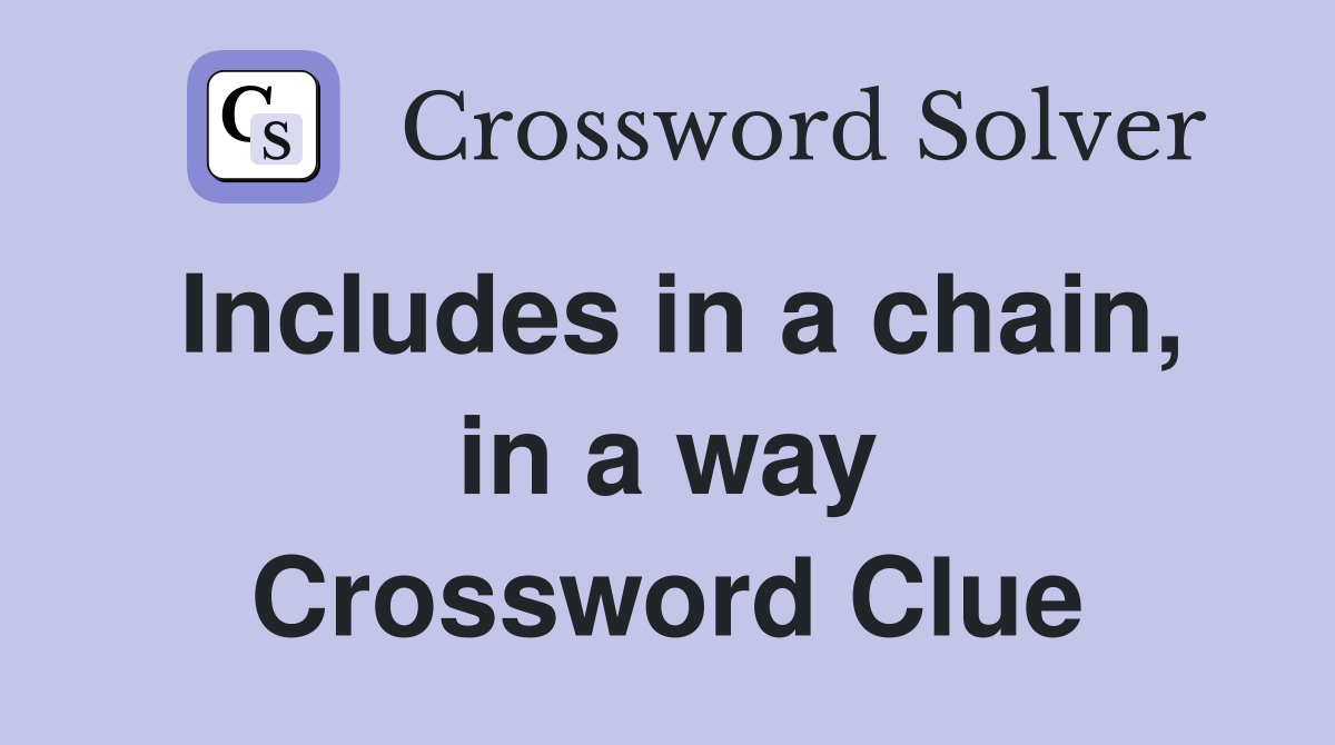 Includes in a chain, in a way Crossword Clue