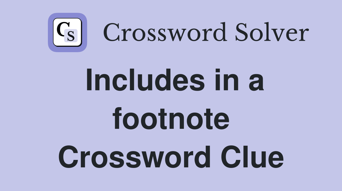 Includes in a footnote Crossword Clue