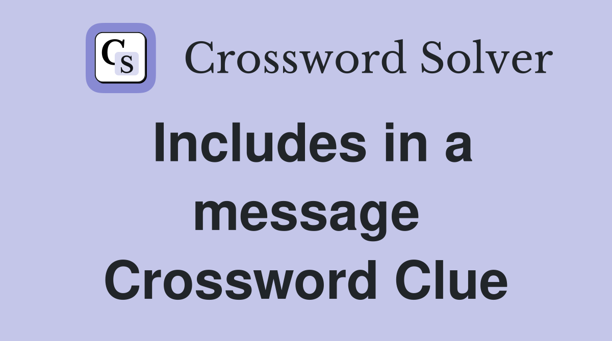 Includes in a message Crossword Clue