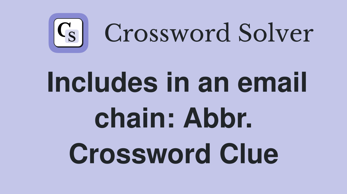 Includes in an email chain: Abbr. Crossword Clue