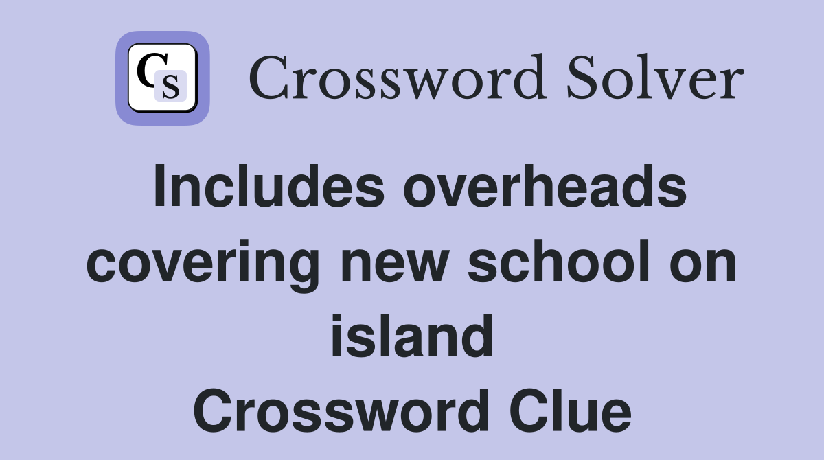 Includes overheads covering new school on island Crossword Clue