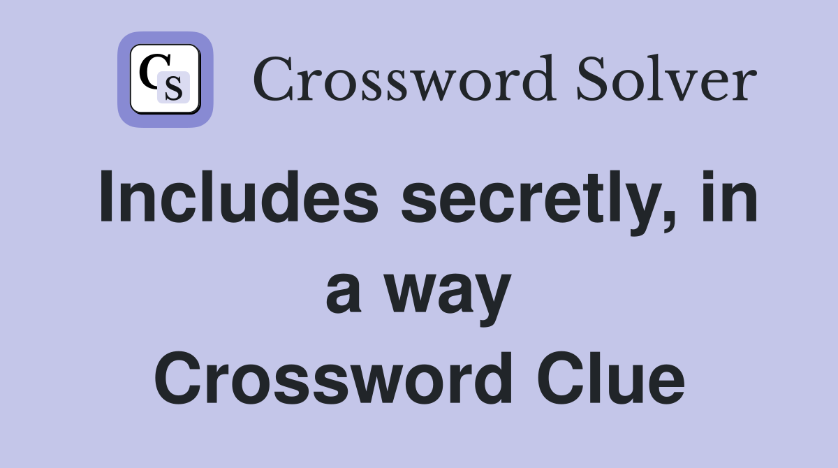 Includes secretly, in a way Crossword Clue
