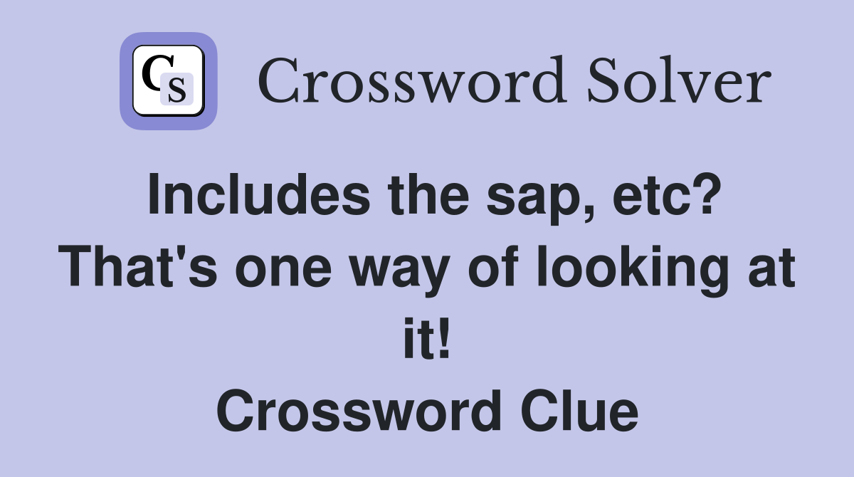 Includes the sap, etc? That's one way of looking at it! Crossword Clue