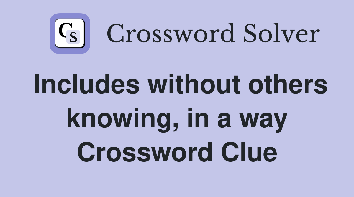 Includes without others knowing, in a way Crossword Clue