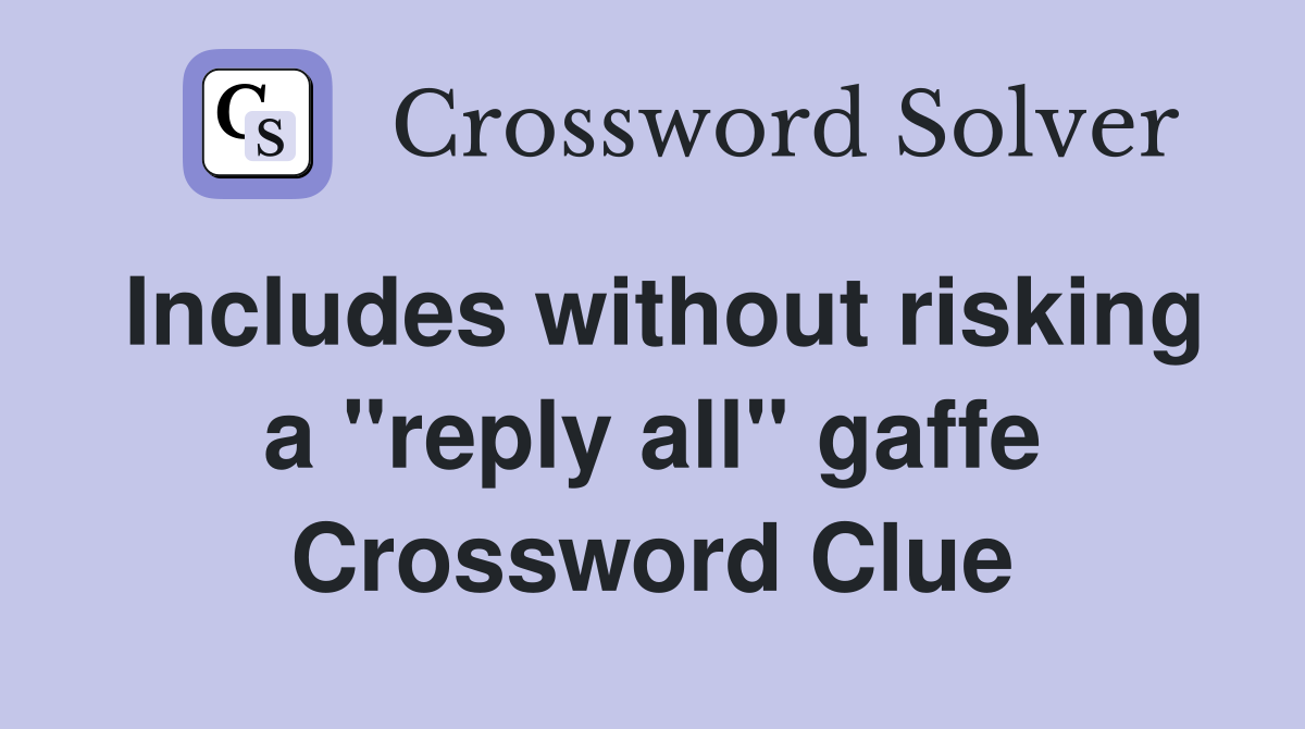 Includes without risking a "reply all" gaffe Crossword Clue
