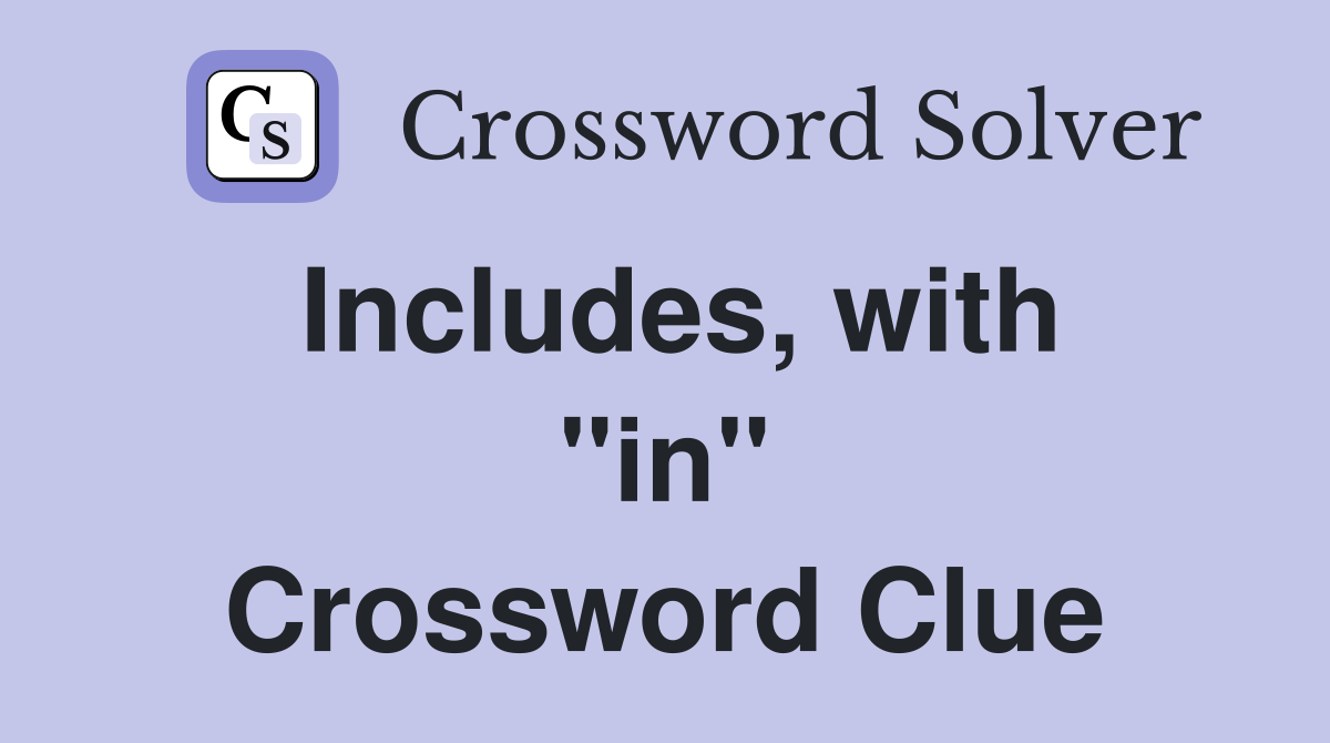 Includes, with ''in'' Crossword Clue