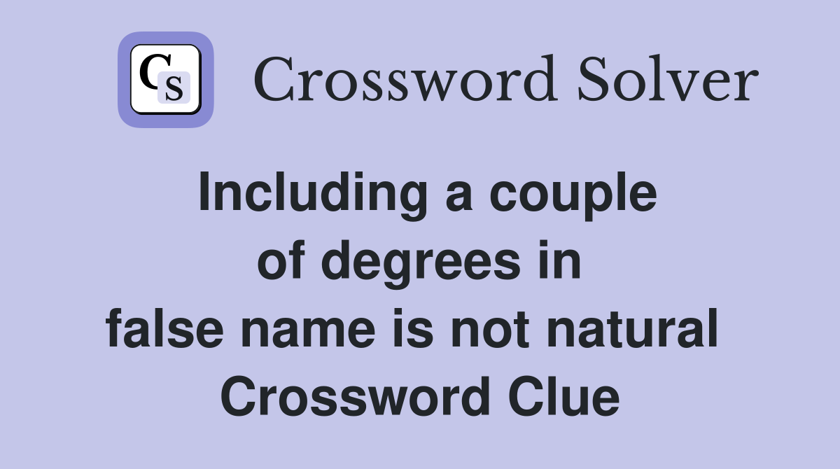 Including a couple of degrees in false name is not natural  Crossword Clue
