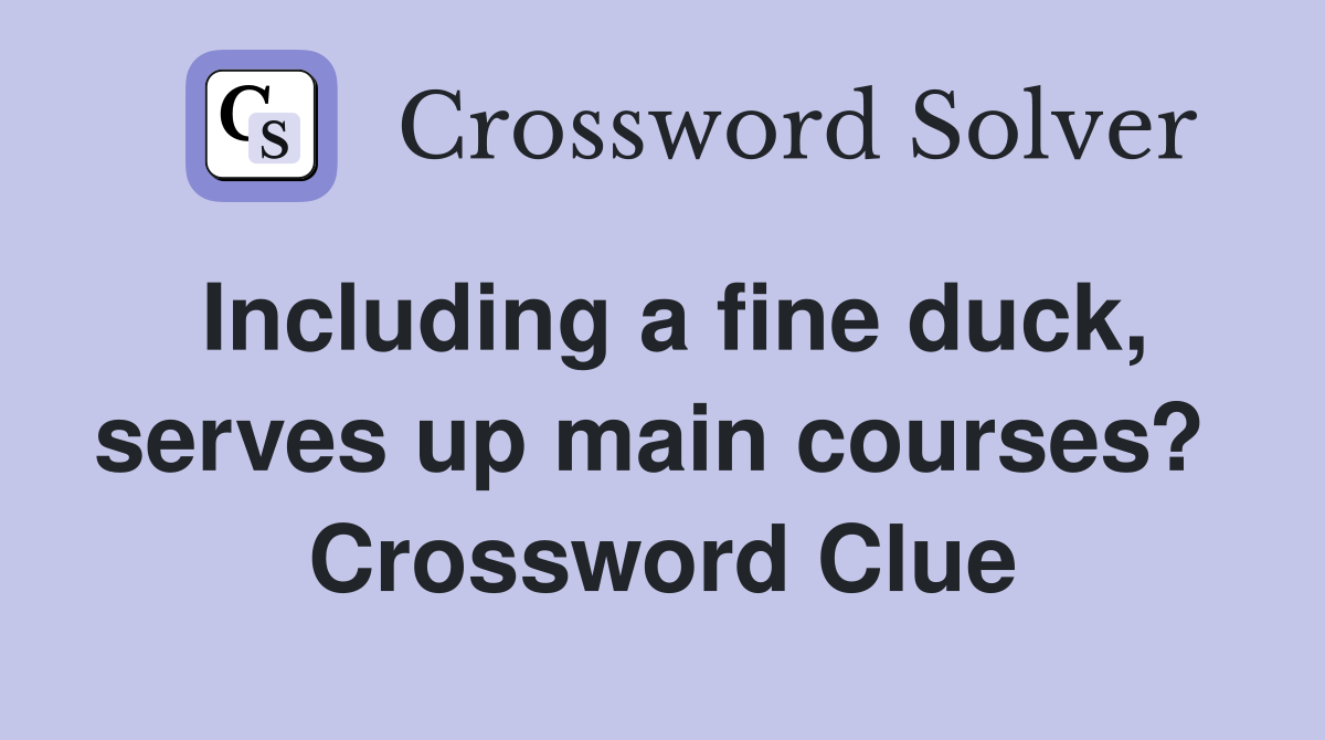 Including a fine duck, serves up main courses?  Crossword Clue