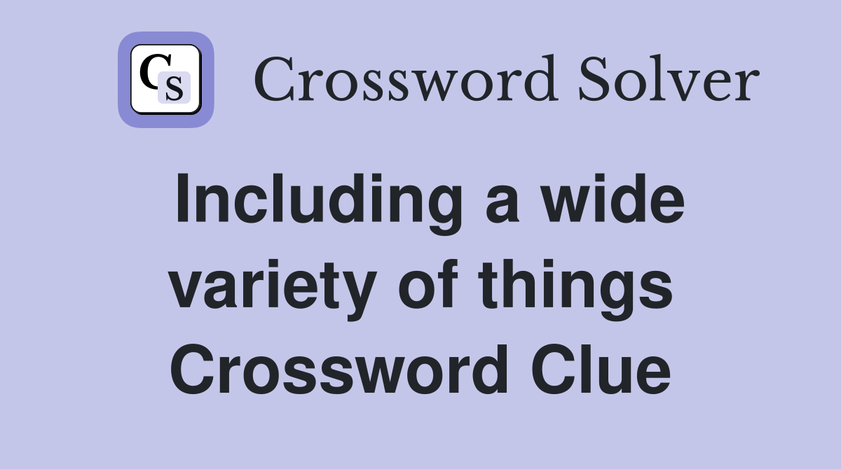 Including a wide variety of things Crossword Clue