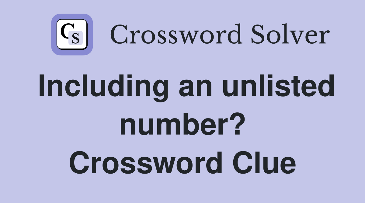 Including an unlisted number? Crossword Clue