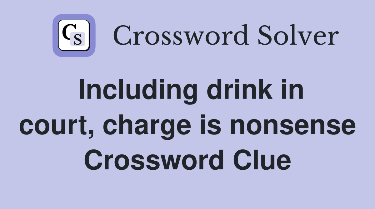 Including drink in court, charge is nonsense Crossword Clue