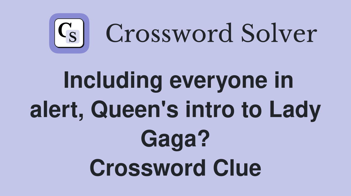 Including everyone in alert, Queen's intro to Lady Gaga? Crossword Clue