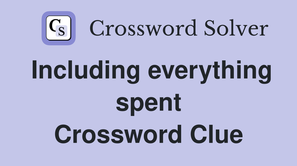 Including everything spent Crossword Clue