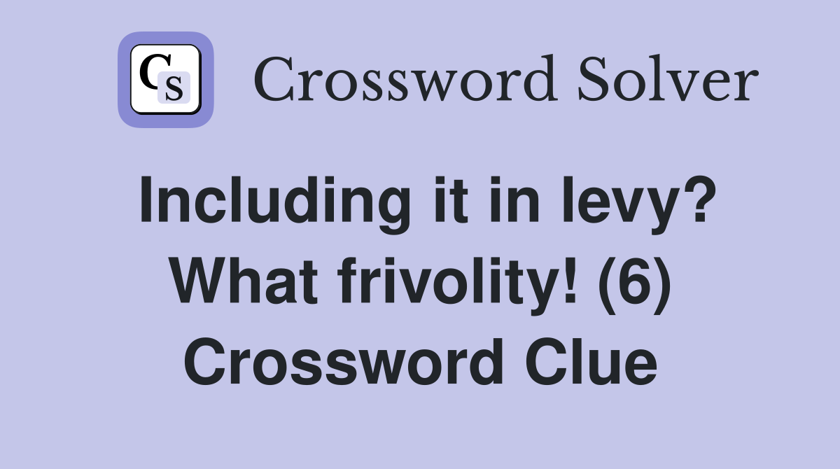 Including it in levy? What frivolity! (6) Crossword Clue