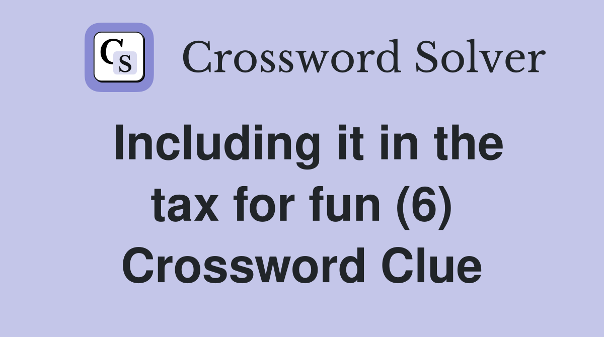 Including it in the tax for fun (6) Crossword Clue