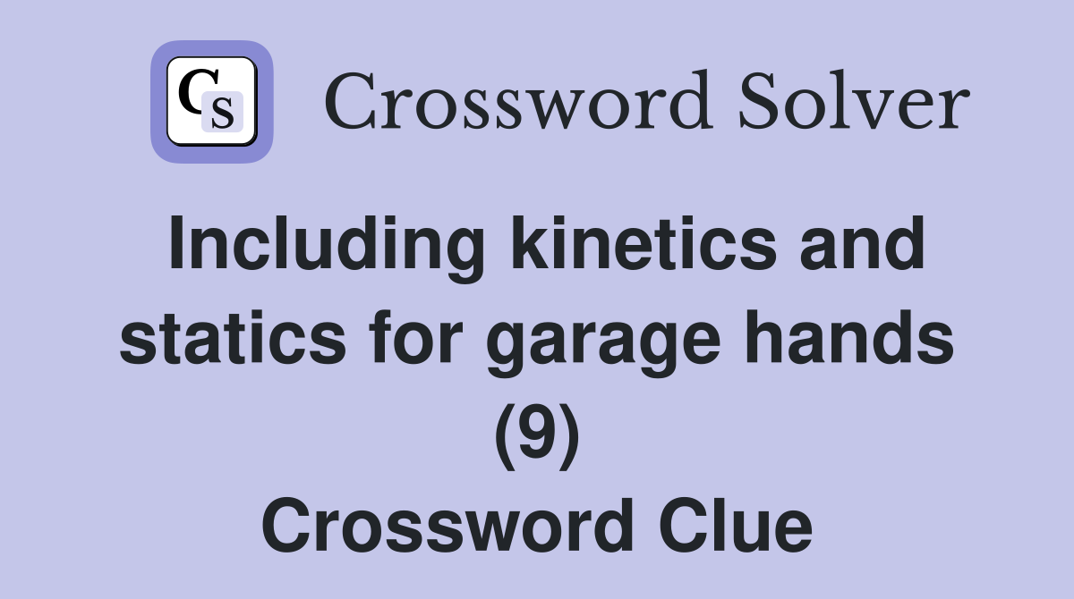 Including kinetics and statics for garage hands (9) Crossword Clue