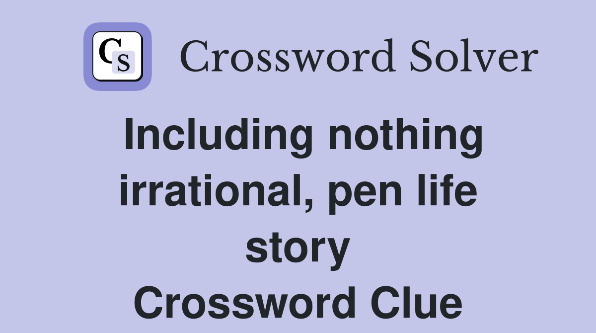 Including nothing irrational, pen life story Crossword Clue