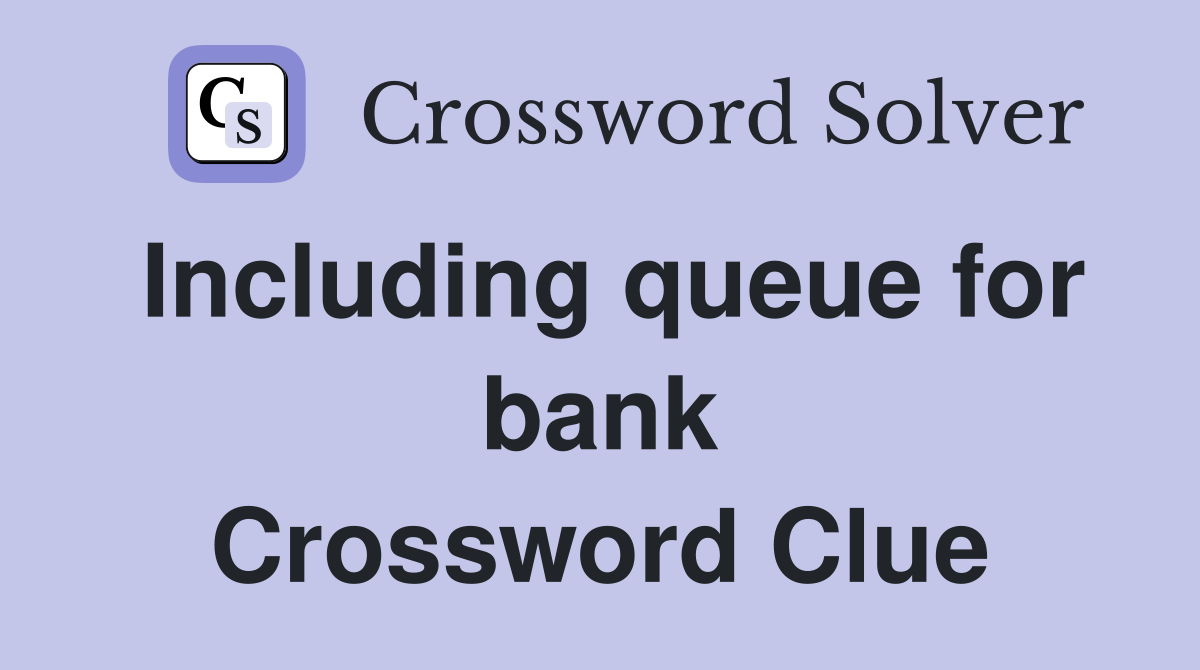 Including queue for bank Crossword Clue