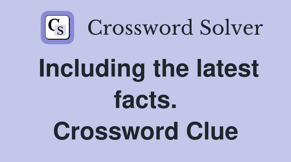 Including the latest facts. Crossword Clue