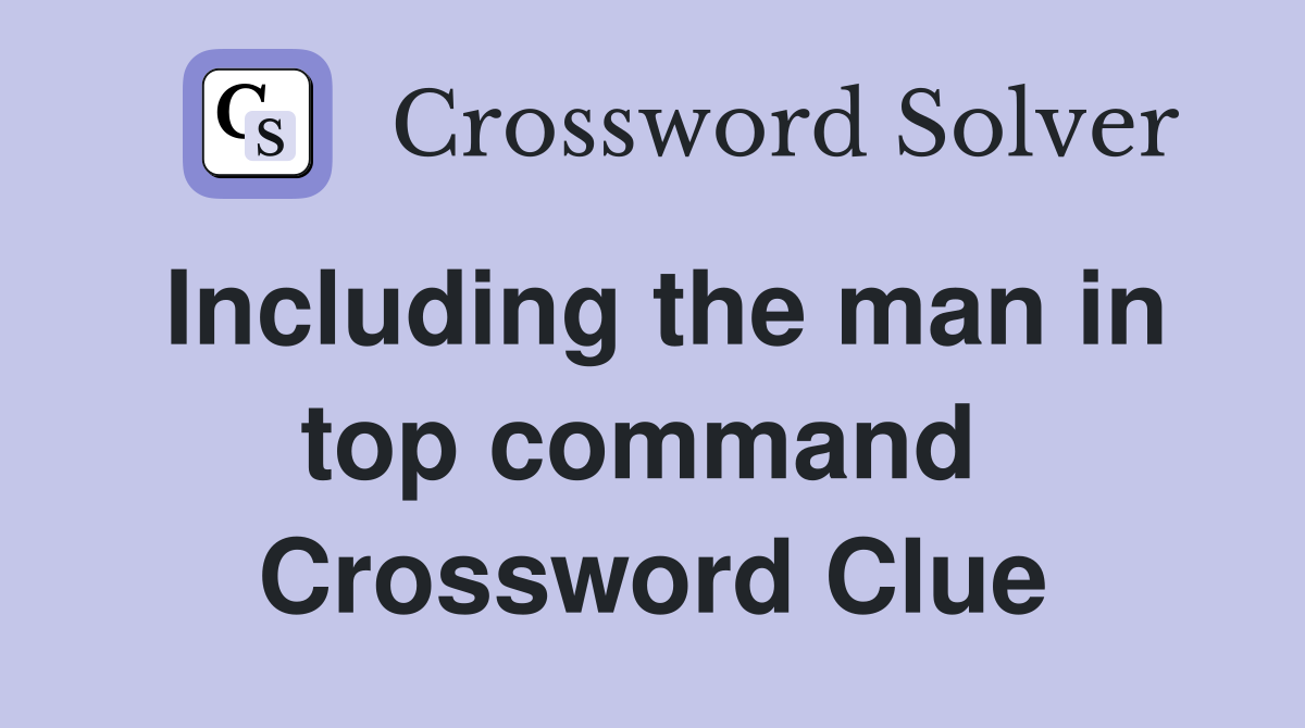 Including the man in top command  Crossword Clue