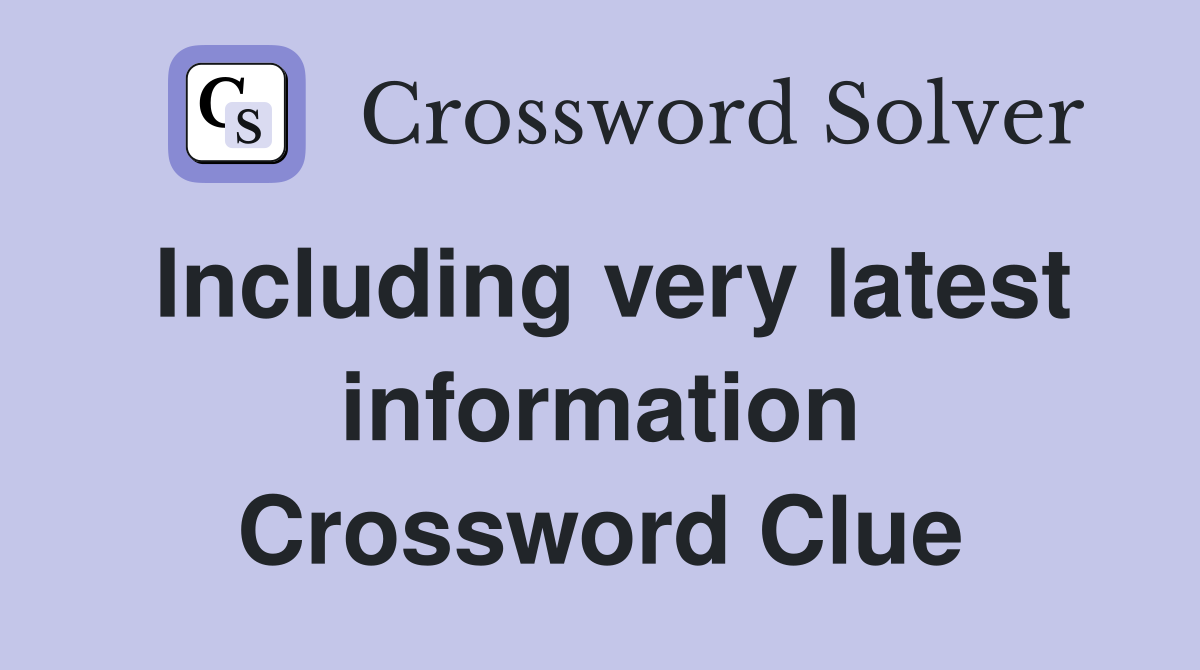 Including very latest information Crossword Clue