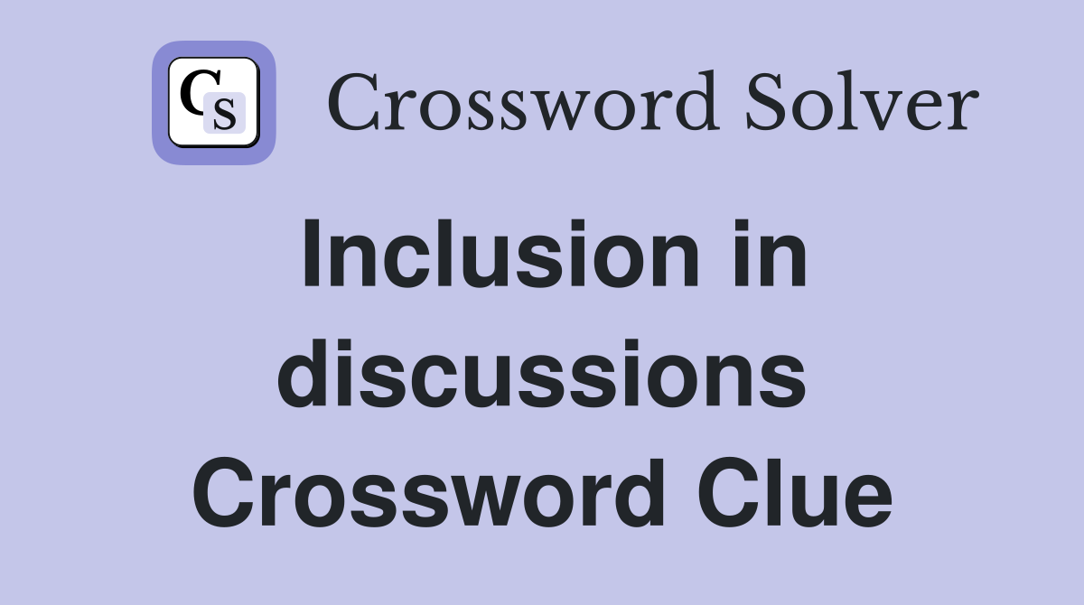 Inclusion in discussions Crossword Clue