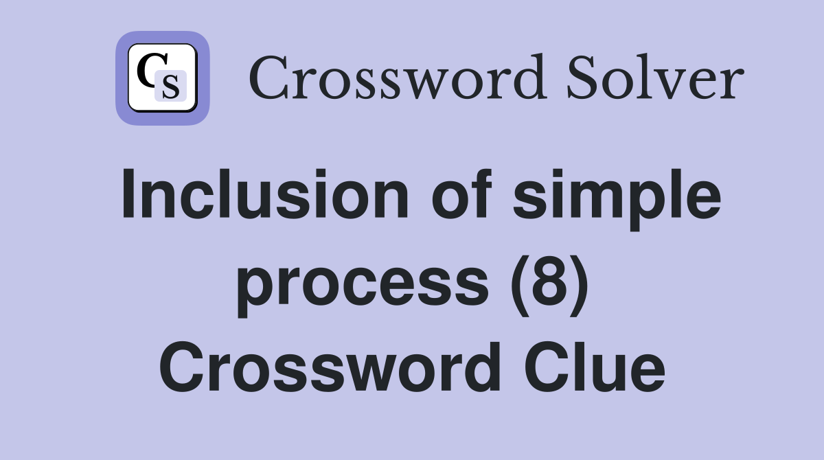 Inclusion of simple process (8) Crossword Clue