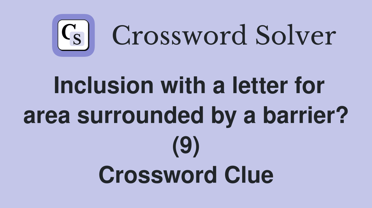 Inclusion with a letter for area surrounded by a barrier? (9) Crossword Clue
