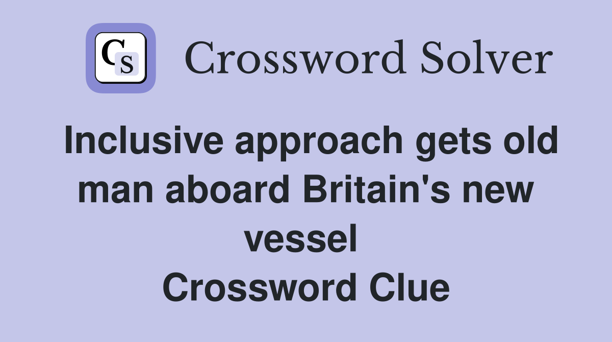Inclusive approach gets old man aboard Britain's new vessel  Crossword Clue