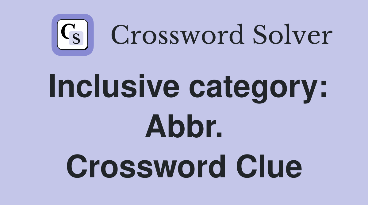 Inclusive category: Abbr. Crossword Clue