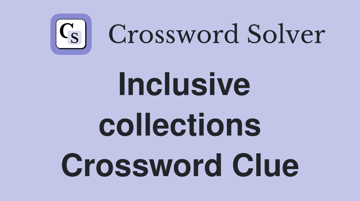 Inclusive collections Crossword Clue